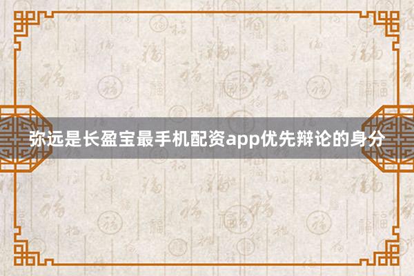 弥远是长盈宝最手机配资app优先辩论的身分