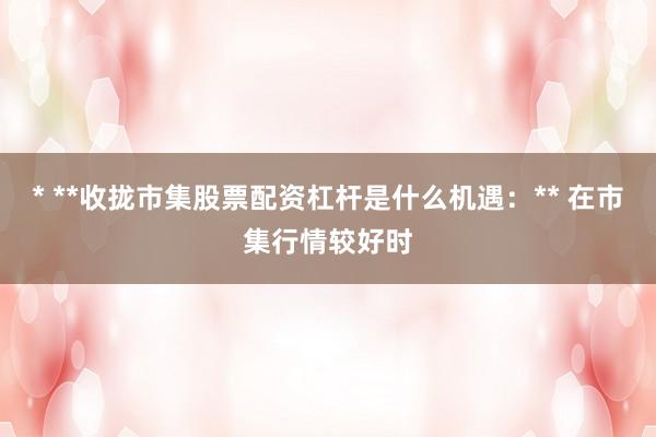 * **收拢市集股票配资杠杆是什么机遇：** 在市集行情较好时