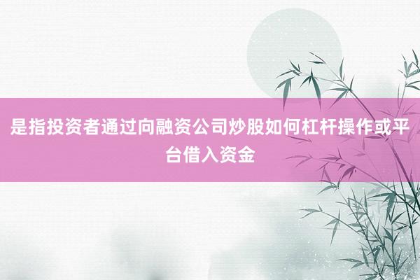 是指投资者通过向融资公司炒股如何杠杆操作或平台借入资金