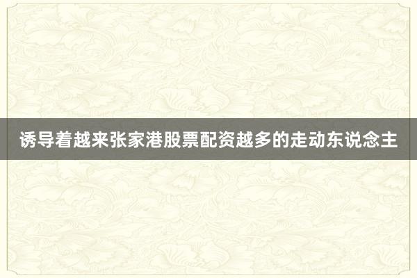 诱导着越来张家港股票配资越多的走动东说念主