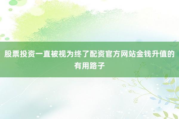 股票投资一直被视为终了配资官方网站金钱升值的有用路子