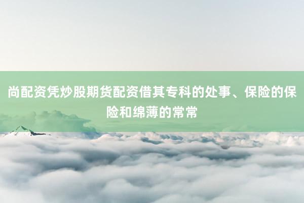 尚配资凭炒股期货配资借其专科的处事、保险的保险和绵薄的常常