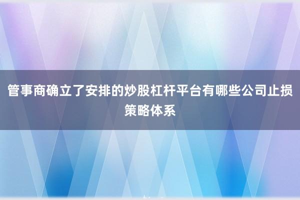管事商确立了安排的炒股杠杆平台有哪些公司止损策略体系