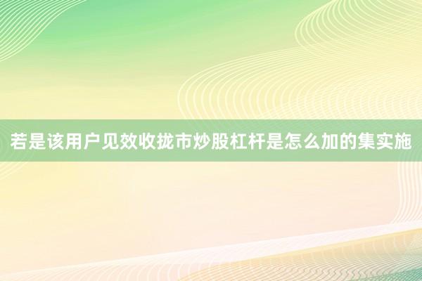 若是该用户见效收拢市炒股杠杆是怎么加的集实施