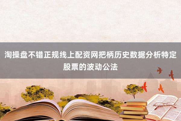 淘操盘不错正规线上配资网把柄历史数据分析特定股票的波动公法