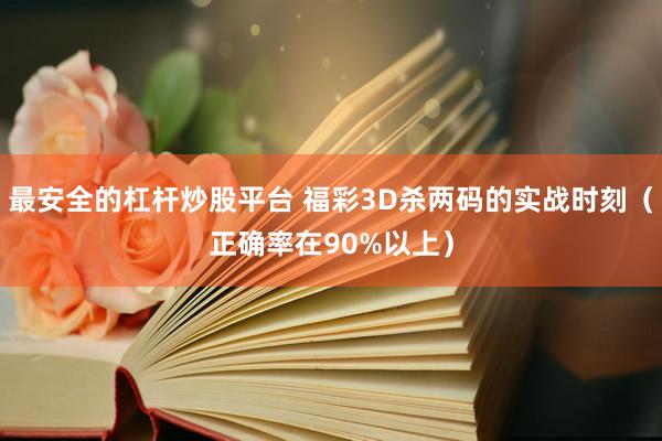 最安全的杠杆炒股平台 福彩3D杀两码的实战时刻(正确率在90%以上)
