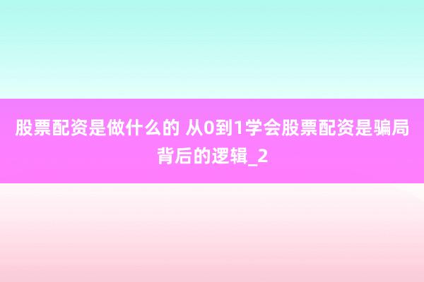 股票配资是做什么的 从0到1学会股票配资是骗局背后的逻辑_2