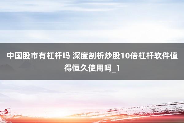 中国股市有杠杆吗 深度剖析炒股10倍杠杆软件值得恒久使用吗_1