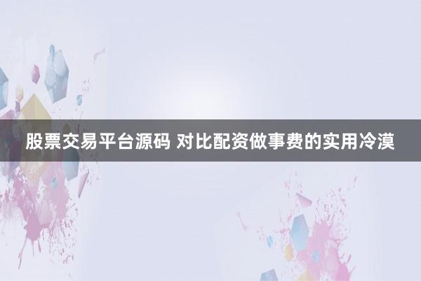 股票交易平台源码 对比配资做事费的实用冷漠