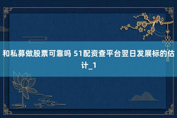 和私募做股票可靠吗 51配资查平台翌日发展标的估计_1