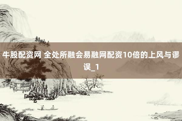 牛股配资网 全处所融会易融网配资10倍的上风与谬误_1