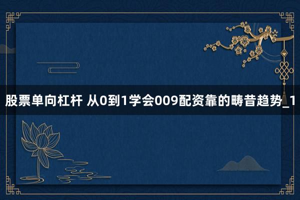 股票单向杠杆 从0到1学会009配资靠的畴昔趋势_1